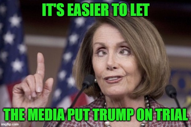 Nancy pelosi | IT'S EASIER TO LET THE MEDIA PUT TRUMP ON TRIAL | image tagged in nancy pelosi | made w/ Imgflip meme maker