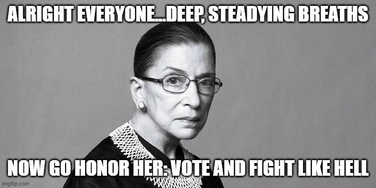 RIP RBG | ALRIGHT EVERYONE...DEEP, STEADYING BREATHS; NOW GO HONOR HER: VOTE AND FIGHT LIKE HELL | image tagged in rbg | made w/ Imgflip meme maker