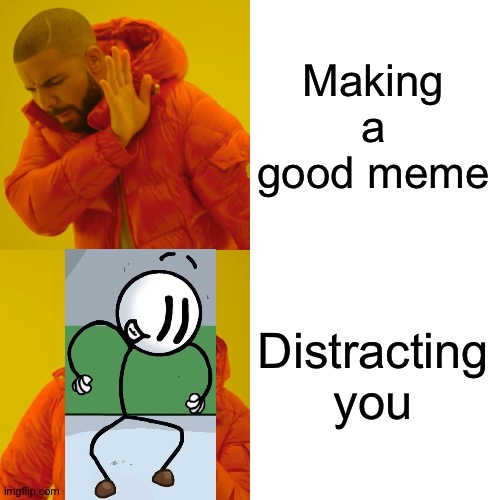 Distracted by this Drake stickmin | Making a good meme; Distracting you | image tagged in memes,drake hotline bling | made w/ Imgflip meme maker