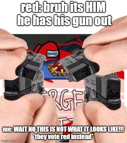 red: bruh its HIM
 he has his gun out; me: WAIT NO THIS IS NOT WHAT IT LOOKS LIKE!!!
*they vote red instead* | image tagged in among us,emergency meeting,funny meme | made w/ Imgflip meme maker