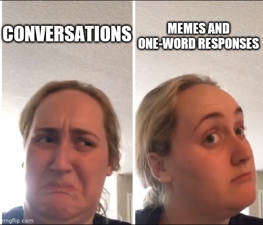 Oof. | MEMES AND ONE-WORD RESPONSES; CONVERSATIONS | image tagged in kombucha girl | made w/ Imgflip meme maker