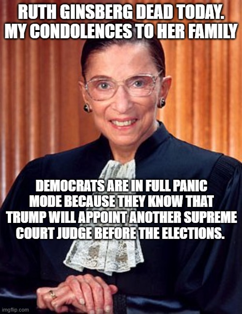 politics | RUTH GINSBERG DEAD TODAY. MY CONDOLENCES TO HER FAMILY; DEMOCRATS ARE IN FULL PANIC MODE BECAUSE THEY KNOW THAT TRUMP WILL APPOINT ANOTHER SUPREME COURT JUDGE BEFORE THE ELECTIONS. | image tagged in political meme | made w/ Imgflip meme maker