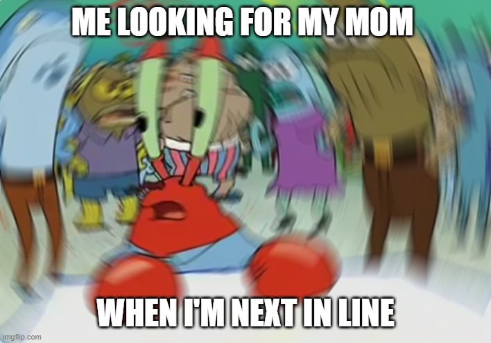 mom? | ME LOOKING FOR MY MOM; WHEN I'M NEXT IN LINE | image tagged in memes,mr krabs blur meme | made w/ Imgflip meme maker