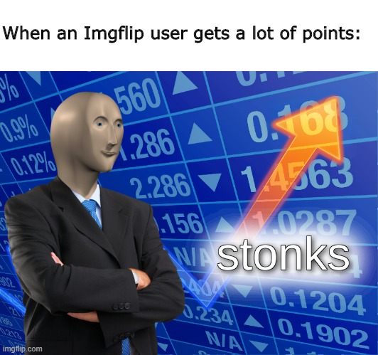 I don't know what to post #2 | When an Imgflip user gets a lot of points: | image tagged in stonks,memes,funny,upvote if you agree,imgflip users,imgflip points | made w/ Imgflip meme maker