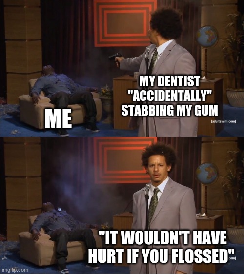 Every dentist visit be like | MY DENTIST "ACCIDENTALLY" STABBING MY GUM; ME; "IT WOULDN'T HAVE HURT IF YOU FLOSSED" | image tagged in memes,who killed hannibal,dentist | made w/ Imgflip meme maker