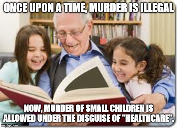 Overturn Roe v Wade! | ONCE UPON A TIME, MURDER IS ILLEGAL; NOW, MURDER OF SMALL CHILDREN IS ALLOWED UNDER THE DISGUISE OF "HEALTHCARE". | image tagged in memes,storytelling grandpa,grandpa,abortion is murder | made w/ Imgflip meme maker
