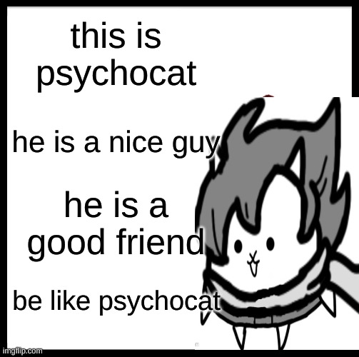 be like psychocat | this is psychocat; he is a nice guy; he is a good friend; be like psychocat | image tagged in memes,be like bill | made w/ Imgflip meme maker