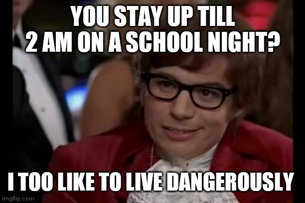 I Too Like To Live Dangerously Meme | YOU STAY UP TILL 2 AM ON A SCHOOL NIGHT? I TOO LIKE TO LIVE DANGEROUSLY | image tagged in memes,i too like to live dangerously | made w/ Imgflip meme maker