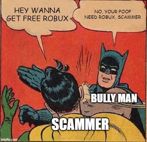 Robux Scammer | HEY WANNA GET FREE ROBUX; NO, YOUR POOP NEED ROBUX, SCAMMER; BULLY MAN; SCAMMER | image tagged in memes,batman slapping robin | made w/ Imgflip meme maker