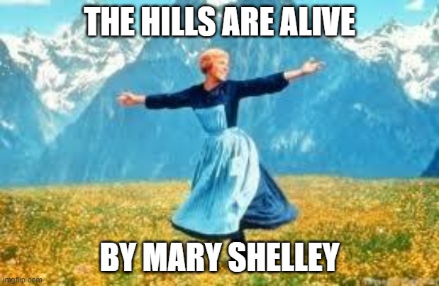 (google her name if you don't get it) | THE HILLS ARE ALIVE; BY MARY SHELLEY | image tagged in memes,look at all these,frankenstein,maria sound of music,pun,it's alive | made w/ Imgflip meme maker