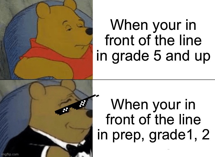 Tuxedo Winnie The Pooh | When your in front of the line in grade 5 and up; When your in front of the line in prep, grade1, 2 | image tagged in memes,tuxedo winnie the pooh | made w/ Imgflip meme maker