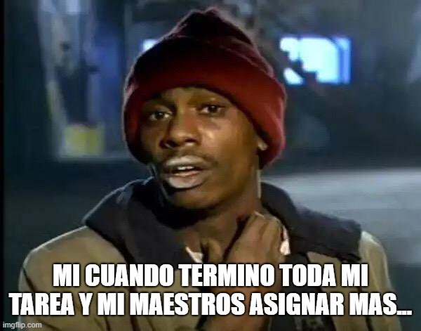 clarissa's meme | MI CUANDO TERMINO TODA MI TAREA Y MI MAESTROS ASIGNAR MAS... | image tagged in memes,y'all got any more of that | made w/ Imgflip meme maker