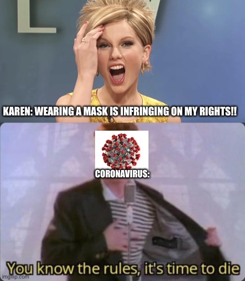 The truth | KAREN: WEARING A MASK IS INFRINGING ON MY RIGHTS!! CORONAVIRUS: | image tagged in you know the rules it's time to die,memes | made w/ Imgflip meme maker