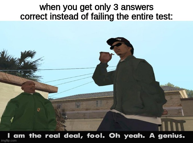 relatable moment | when you get only 3 answers correct instead of failing the entire test: | image tagged in i am the real deal fool | made w/ Imgflip meme maker