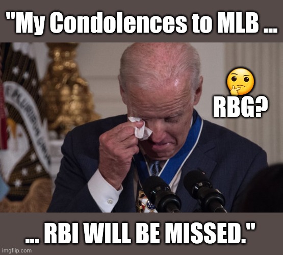 .... JOE BIDEN'S EMOTIONAL TRIBUTE TO .... | "My Condolences to MLB ... 🤔
RBG? ... RBI WILL BE MISSED." | image tagged in funny,memes,joe biden,ruth bader ginsburg,supreme court | made w/ Imgflip meme maker