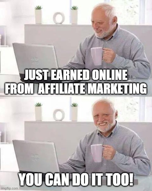 affiliate marketing | JUST EARNED ONLINE FROM  AFFILIATE MARKETING; YOU CAN DO IT TOO! | image tagged in memes,hide the pain harold | made w/ Imgflip meme maker