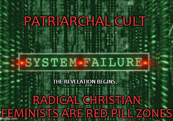 red pillzone feminists | PATRIARCHAL CULT; THE REVELATION BEGINS; RADICAL CHRISTIAN FEMINISTS ARE RED PILL ZONES | image tagged in glitch in the matrix,feminist chick,feminist,the patriarchy,rape culture | made w/ Imgflip meme maker