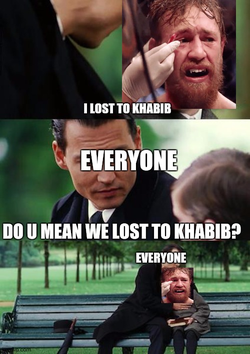 HE IS OP | I LOST TO KHABIB; EVERYONE; DO U MEAN WE LOST TO KHABIB? EVERYONE | image tagged in memes,finding neverland | made w/ Imgflip meme maker