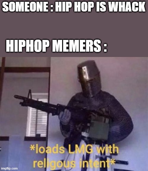 Loads LMG with religious intent | SOMEONE : HIP HOP IS WHACK; HIPHOP MEMERS : | image tagged in loads lmg with religious intent | made w/ Imgflip meme maker