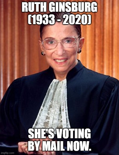 Whether you agreed with her or not, this is a loss.  RIP Ruth Ginsburg. | RUTH GINSBURG (1933 - 2020); SHE'S VOTING BY MAIL NOW. | image tagged in ruth ginsburg,memes,politics,election fraud,democrats,rip | made w/ Imgflip meme maker