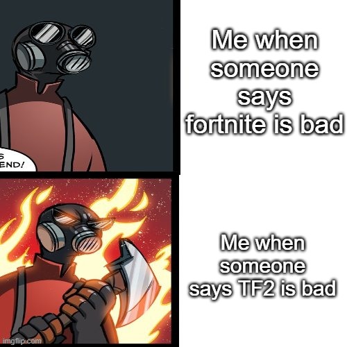 Tf2 is the best | Me when someone says fortnite is bad; Me when someone says TF2 is bad | image tagged in tf2 pyro mad | made w/ Imgflip meme maker