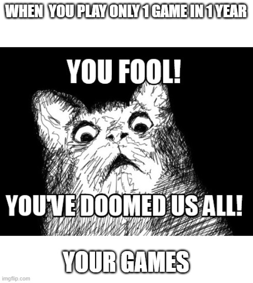 1 game you failed all games | WHEN  YOU PLAY ONLY 1 GAME IN 1 YEAR; YOUR GAMES | image tagged in memes,cool cat stroll,video games | made w/ Imgflip meme maker