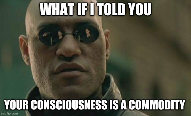 Matrix Social Media | WHAT IF I TOLD YOU; YOUR CONSCIOUSNESS IS A COMMODITY | image tagged in memes,matrix morpheus,social media,twitter,facebook,instagram | made w/ Imgflip meme maker