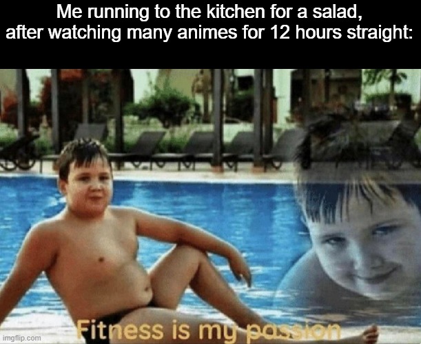 Finally i can get to run. | Me running to the kitchen for a salad, after watching many animes for 12 hours straight: | image tagged in fitness is my passion,animeme,anime,funny,memes,jojo's bizarre adventure | made w/ Imgflip meme maker