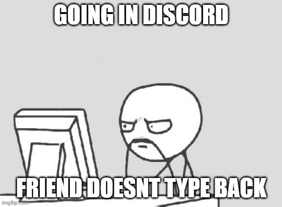 impatient guy | GOING IN DISCORD; FRIEND DOESNT TYPE BACK | image tagged in memes,computer guy,discord | made w/ Imgflip meme maker
