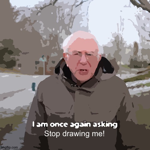 I won't | Stop drawing me! | image tagged in memes,bernie i am once again asking for your support | made w/ Imgflip meme maker