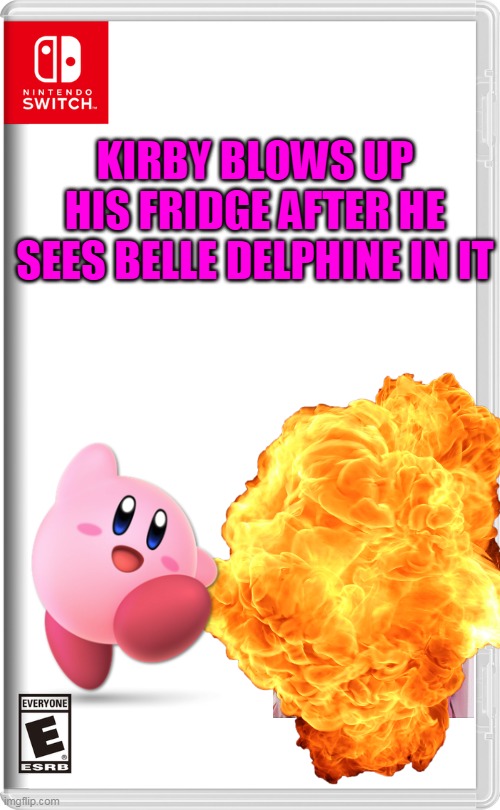 kirby blows up his fridge after he sees  belle delphine in it | KIRBY BLOWS UP HIS FRIDGE AFTER HE SEES BELLE DELPHINE IN IT | image tagged in memes,funny,kirby,nintendo switch,belle delphine,simps | made w/ Imgflip meme maker