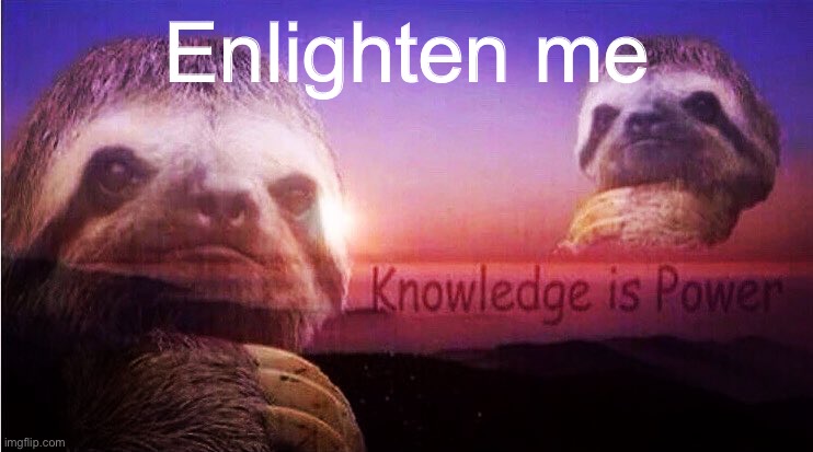 When you beg to be enlightened. | Enlighten me | image tagged in sloth knowledge is power | made w/ Imgflip meme maker