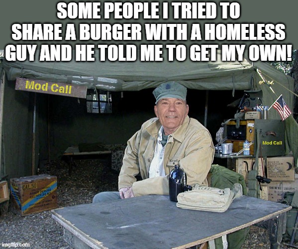 some people! | SOME PEOPLE I TRIED TO SHARE A BURGER WITH A HOMELESS GUY AND HE TOLD ME TO GET MY OWN! | made w/ Imgflip meme maker
