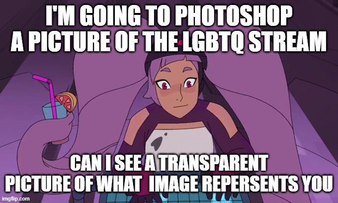 entrapta computer | I'M GOING TO PHOTOSHOP A PICTURE OF THE LGBTQ STREAM; CAN I SEE A TRANSPARENT PICTURE OF WHAT  IMAGE REPERSENTS YOU | image tagged in entrapta computer | made w/ Imgflip meme maker