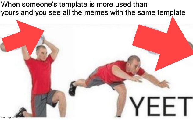 If U comment I will give U upvote | When someone's template is more used than yours and you see all the memes with the same template | image tagged in yeet baby | made w/ Imgflip meme maker