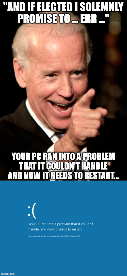 "AND IF ELECTED I SOLEMNLY PROMISE TO ... ERR ..." YOUR PC RAN INTO A PROBLEM THAT IT COULDN'T HANDLE AND NOW IT NEEDS TO RESTART... | image tagged in memes,smilin biden,blue screen of death | made w/ Imgflip meme maker