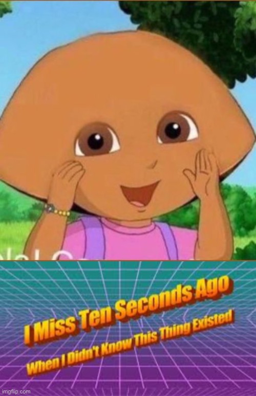 I am left speechless | image tagged in i miss ten seconds ago,cursed dora | made w/ Imgflip meme maker