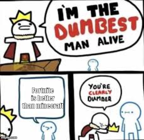 Im the dumbest man alive | Fortnite is better than minecraft | image tagged in im the dumbest man alive | made w/ Imgflip meme maker