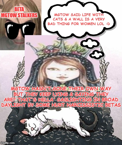 hELlA gaslighting | BETA MGTOW STALKERS; MGTOW SAID LIFE WITH CATS & A WALL IS A VERY BAD THING FOR WOMEN LOL :D; MGTOW HASN'T GONE THEIR OWN WAY BUT THEY KEEP LYING & SAYING THEY ARE? THAT'S HELLA' GASLIGHTING IN BROAD DAYLIGHT BY SOME HURT NARCISSISTIC BETAS | image tagged in mgtow,gillette commercial,craziness_all_the_way | made w/ Imgflip meme maker
