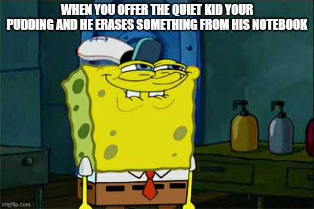 yay | WHEN YOU OFFER THE QUIET KID YOUR PUDDING AND HE ERASES SOMETHING FROM HIS NOTEBOOK | image tagged in memes,don't you squidward | made w/ Imgflip meme maker