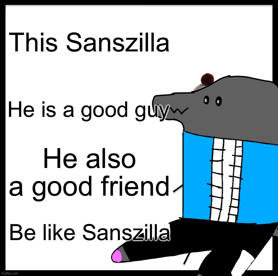 This Sanszilla He is a good guy He also a good friend Be like Sanszilla | made w/ Imgflip meme maker