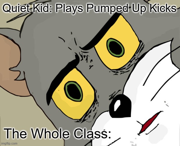 Unsettled Tom Meme | Quiet Kid: Plays Pumped Up Kicks; The Whole Class: | image tagged in memes,unsettled tom | made w/ Imgflip meme maker
