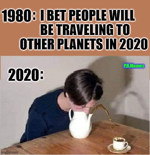 1980; I BET PEOPLE WILL
 BE TRAVELING TO OTHER PLANETS IN 2020; :; P.D.Memes; 2020; : | image tagged in 2020,covid19,isolation,pandemic,stay home,funny memes | made w/ Imgflip meme maker