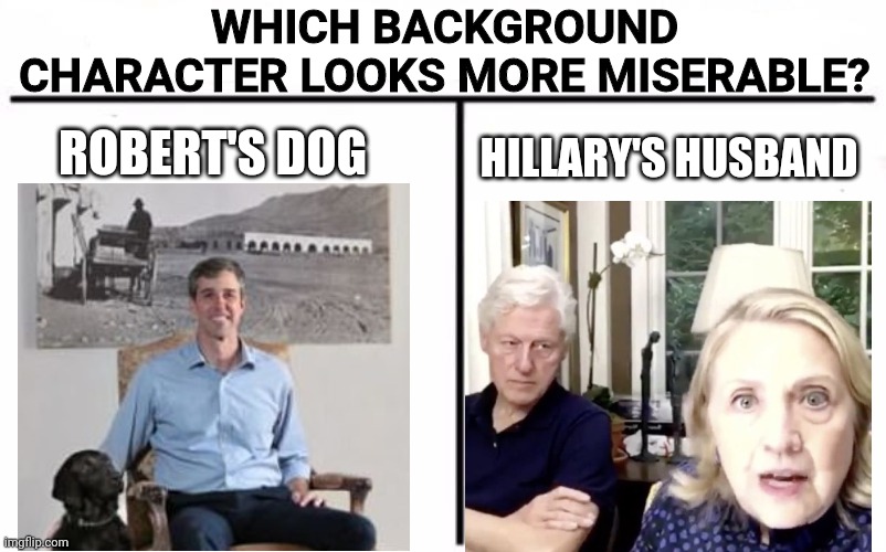 Who Would Win Blank | WHICH BACKGROUND CHARACTER LOOKS MORE MISERABLE? ROBERT'S DOG; HILLARY'S HUSBAND | image tagged in who would win blank | made w/ Imgflip meme maker