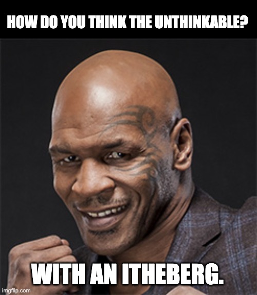 Mike | HOW DO YOU THINK THE UNTHINKABLE? WITH AN ITHEBERG. | image tagged in mike tyson | made w/ Imgflip meme maker