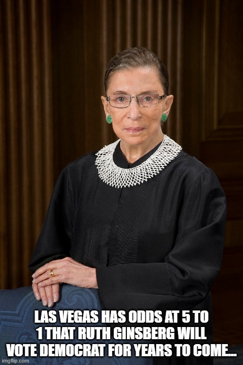 Ruth Ginsberg | LAS VEGAS HAS ODDS AT 5 TO 1 THAT RUTH GINSBERG WILL VOTE DEMOCRAT FOR YEARS TO COME... | image tagged in ruth ginsberg | made w/ Imgflip meme maker