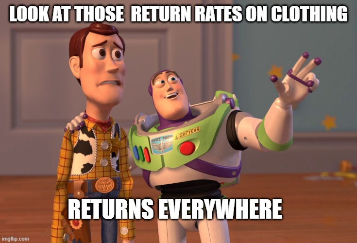 Reseller Life | LOOK AT THOSE  RETURN RATES ON CLOTHING; RETURNS EVERYWHERE | image tagged in memes,x x everywhere | made w/ Imgflip meme maker