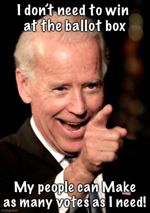 Made, exactly 3 years ago | I don’t need to win 
at the ballot box; My people can Make as many votes as I need! | image tagged in memes,smilin biden | made w/ Imgflip meme maker