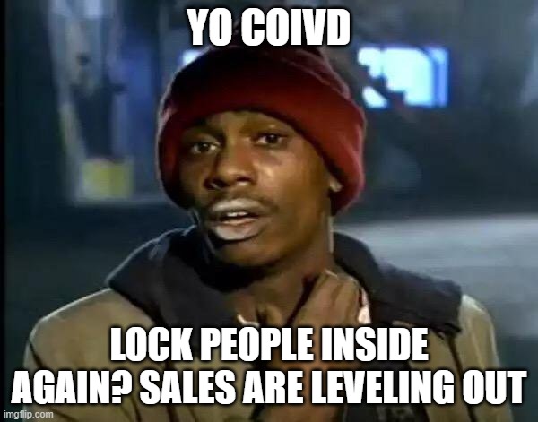 covid | YO COIVD; LOCK PEOPLE INSIDE AGAIN? SALES ARE LEVELING OUT | image tagged in memes,y'all got any more of that | made w/ Imgflip meme maker