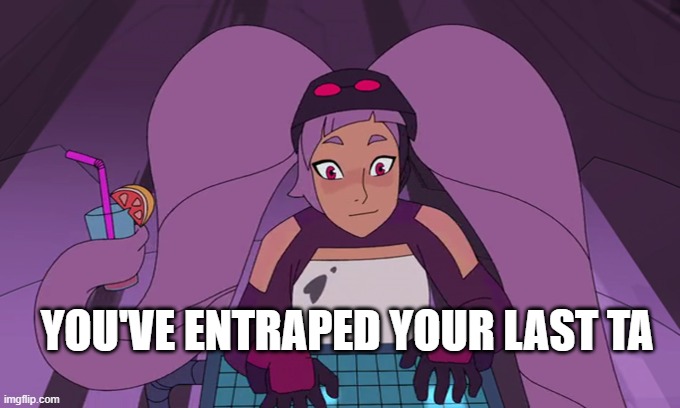 entrapta computer | YOU'VE ENTRAPED YOUR LAST TA | image tagged in entrapta computer | made w/ Imgflip meme maker